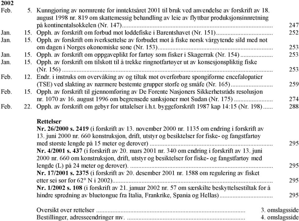 15. Opph. av forskrift om iverksettelse av forbudet mot å fiske norsk vårgytende sild med not om dagen i Norges økonomiske sone (Nr. 153)... 253 Jan. 15. Opph. av forskrift om oppgaveplikt for fartøy som fisker i Skagerrak (Nr.