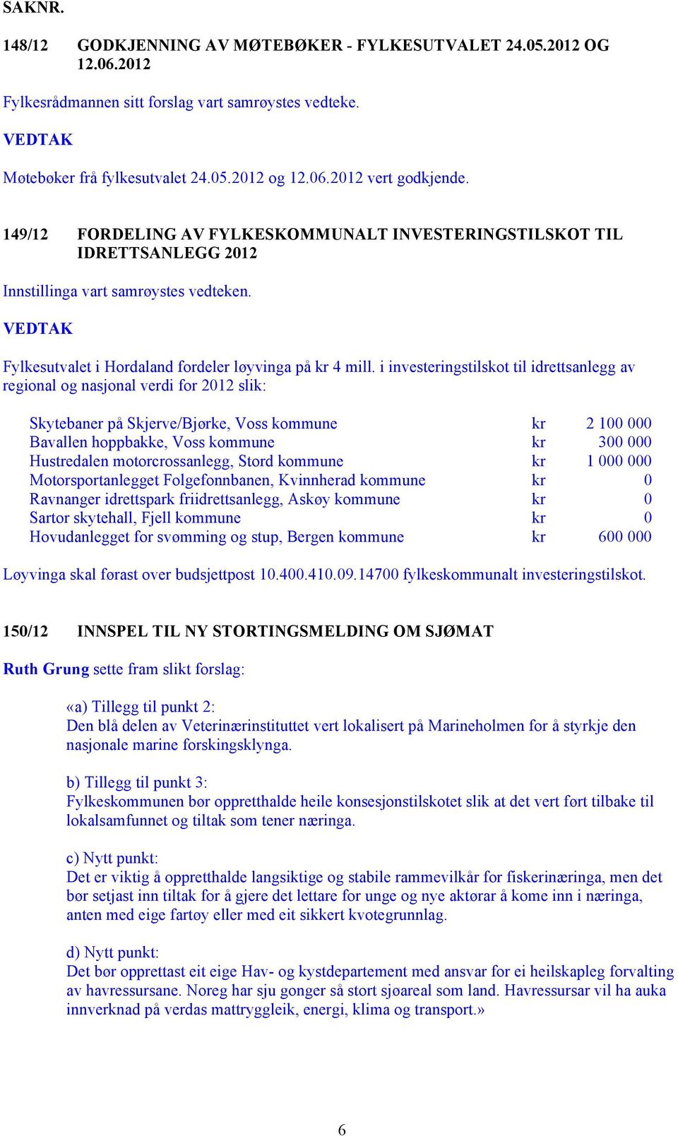 i investeringstilskot til idrettsanlegg av regional og nasjonal verdi for 2012 slik: Skytebaner på Skjerve/Bjørke, Voss kommune kr 2 100 000 Bavallen hoppbakke, Voss kommune kr 300 000 Hustredalen