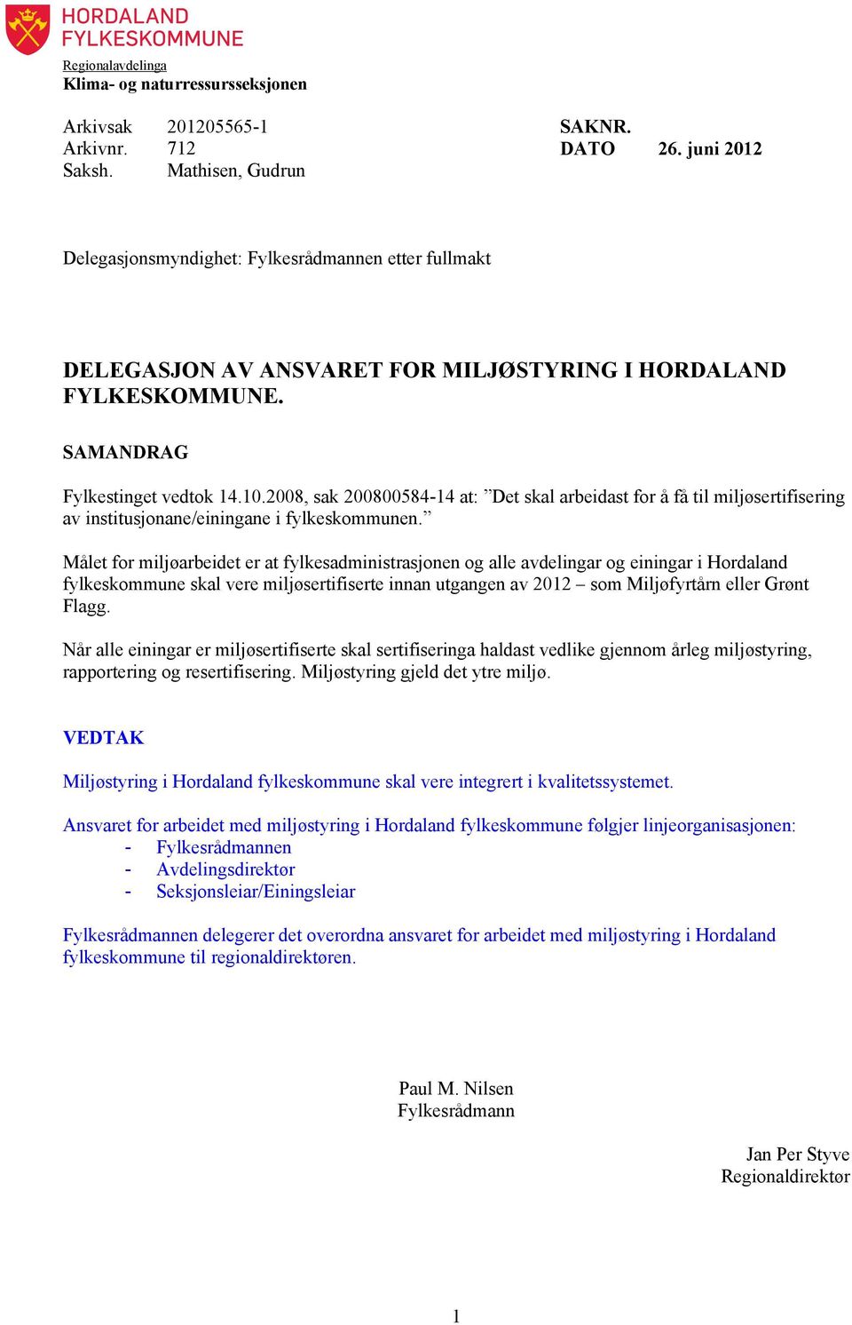 2008, sak 200800584-14 at: Det skal arbeidast for å få til miljøsertifisering av institusjonane/einingane i fylkeskommunen.