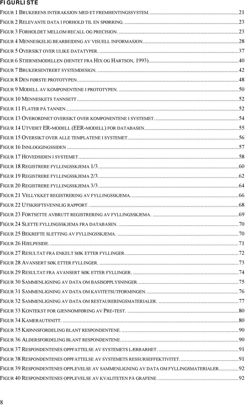 ..40 FIGUR 7 BRUKERSENTRERT SYSTEMDESIGN....42 FIGUR 8 DEN FØRSTE PROTOTYPEN...48 FIGUR 9 MODELL AV KOMPONENTENE I PROTOTYPEN....50 FIGUR 10 MENNESKETS TANNSETT...52 FIGUR 11 FLATER PÅ TANNEN.