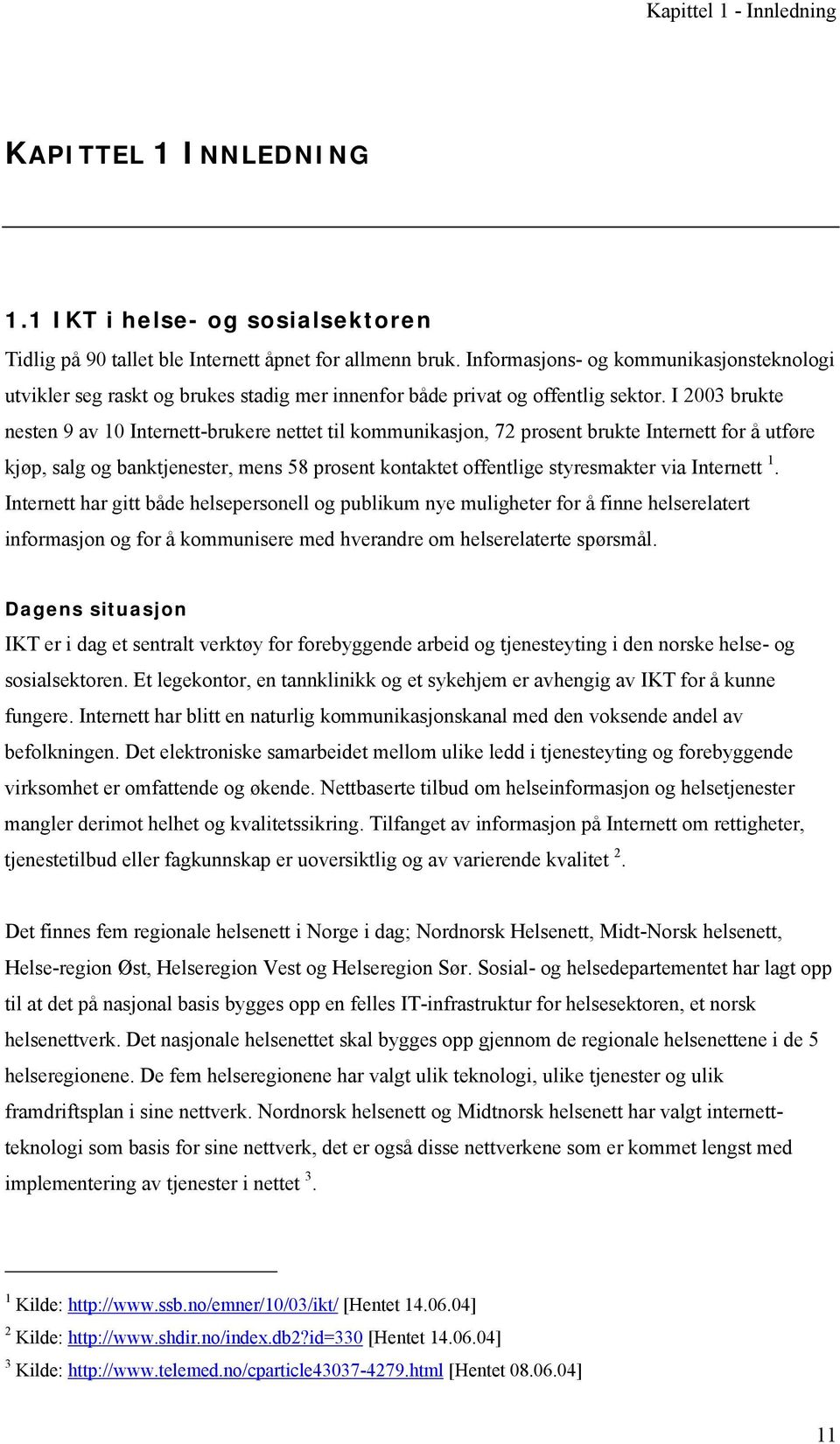 I 2003 brukte nesten 9 av 10 Internett-brukere nettet til kommunikasjon, 72 prosent brukte Internett for å utføre kjøp, salg og banktjenester, mens 58 prosent kontaktet offentlige styresmakter via