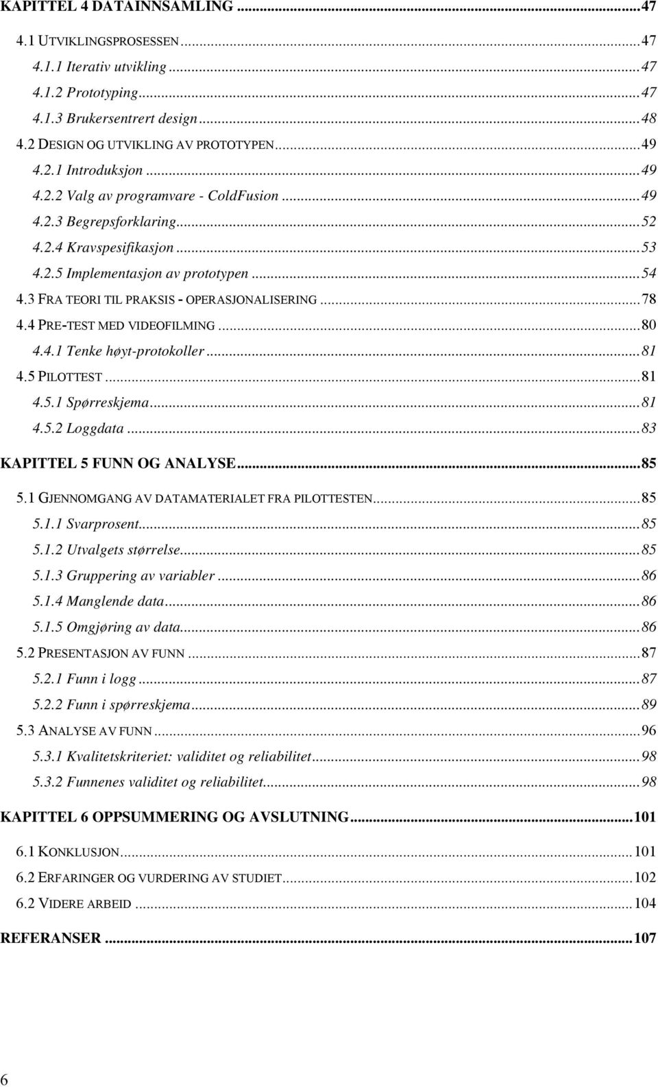 4 PRE-TEST MED VIDEOFILMING...80 4.4.1 Tenke høyt-protokoller...81 4.5 PILOTTEST...81 4.5.1 Spørreskjema...81 4.5.2 Loggdata...83 KAPITTEL 5 FUNN OG ANALYSE...85 5.