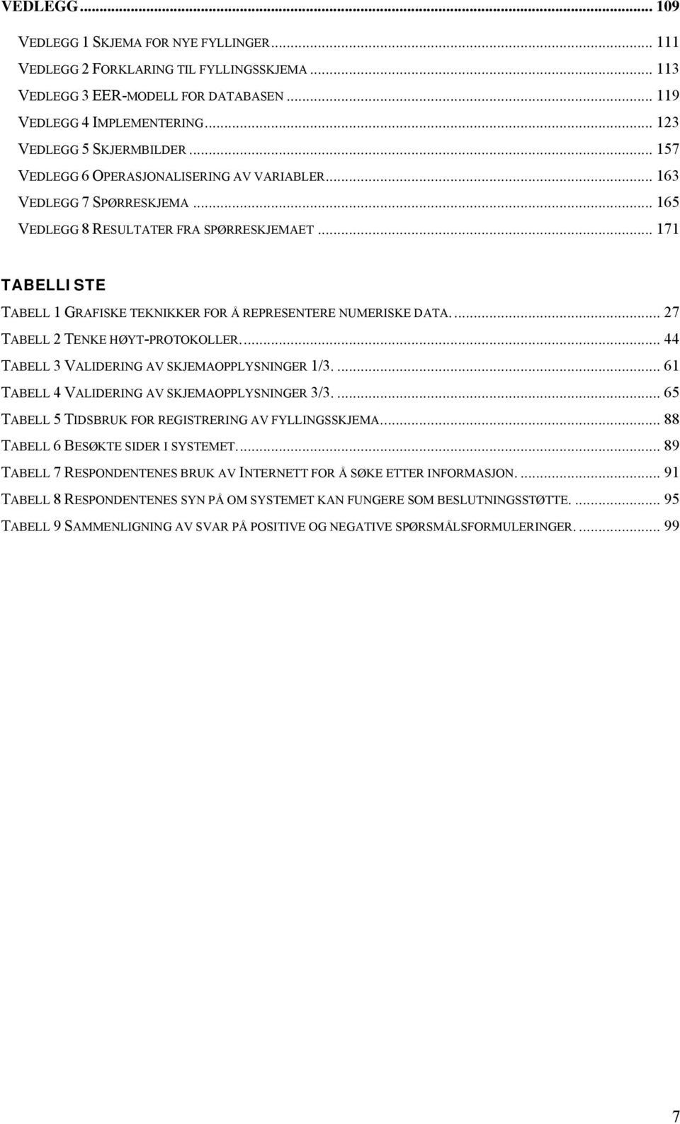 .. 171 TABELLISTE TABELL 1 GRAFISKE TEKNIKKER FOR Å REPRESENTERE NUMERISKE DATA... 27 TABELL 2 TENKE HØYT-PROTOKOLLER... 44 TABELL 3 VALIDERING AV SKJEMAOPPLYSNINGER 1/3.