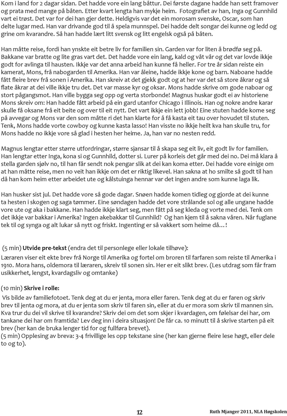 Dei hadde delt songar dei kunne og ledd og grine om kvarandre. Så han hadde lært litt svensk og litt engelsk også på båten. Han måtte reise, fordi han ynskte eit betre liv for familien sin.