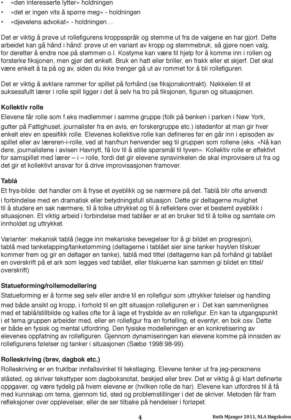 , for deretter å endre noe på stemmen o.l. Kostyme kan være til hjelp for å komme inn i rollen og forsterke fiksjonen, men gjør det enkelt. Bruk en hatt eller briller, en frakk eller et skjerf.