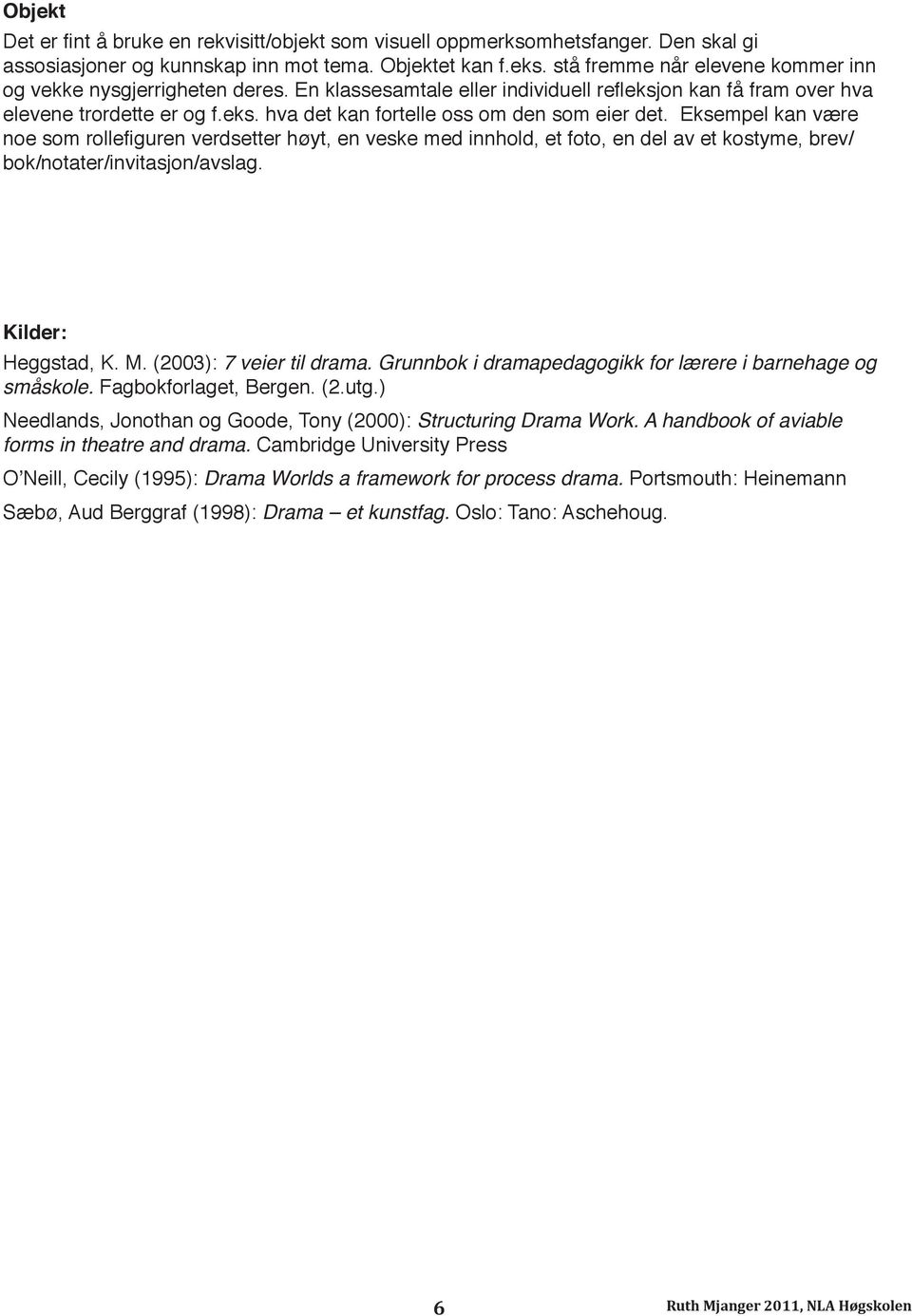 Eksempel kan være noe som rollefiguren verdsetter høyt, en veske med innhold, et foto, en del av et kostyme, brev/ bok/notater/invitasjon/avslag. Kilder: Heggstad, K. M. (2003): 7 veier til drama.