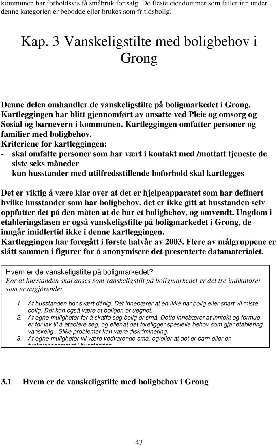 Kartleggingen har blitt gjennomført av ansatte ved Pleie og omsorg og Sosial og barnevern i kommunen. Kartleggingen omfatter personer og familier med boligbehov.