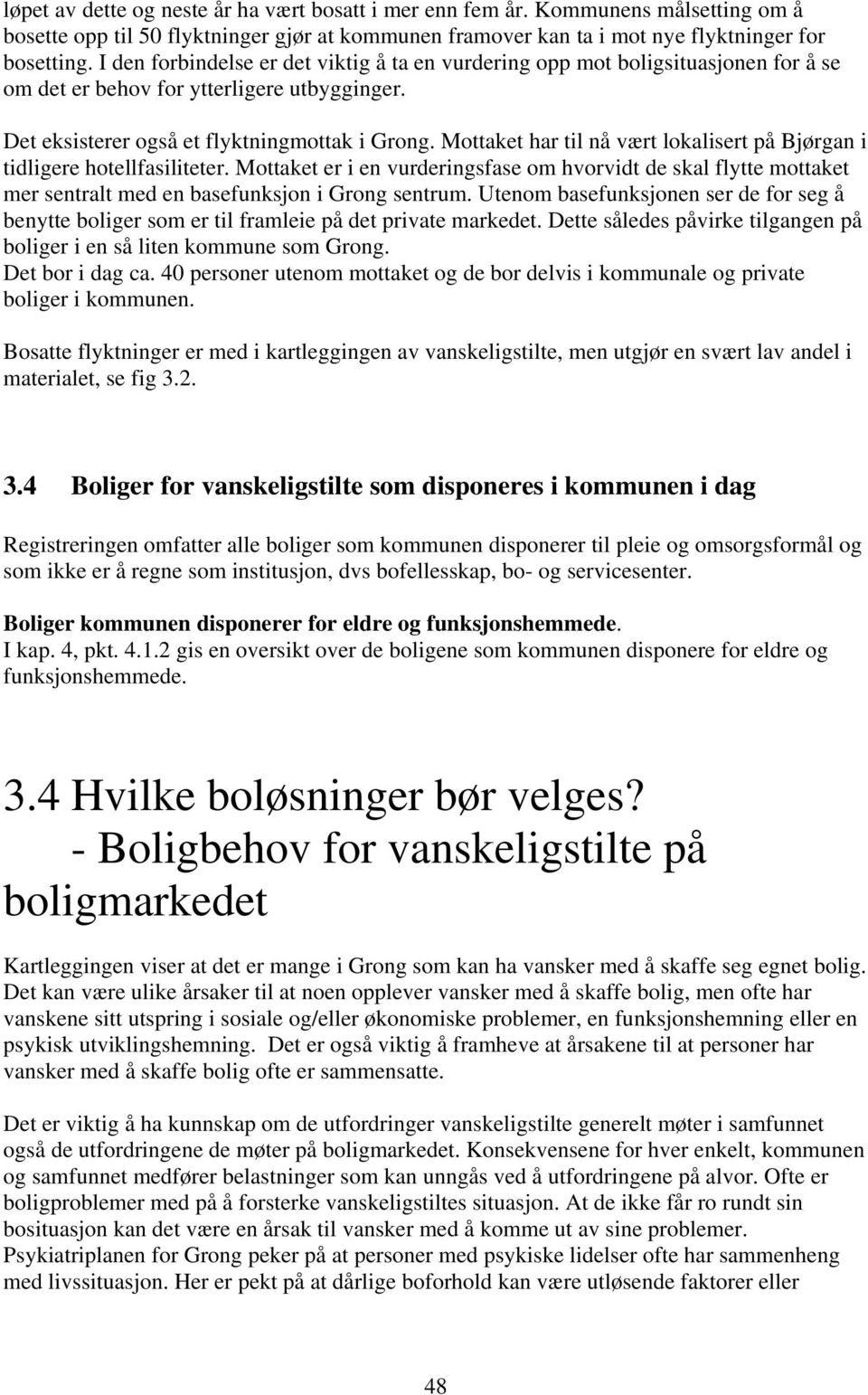 Mottaket har til nå vært lokalisert på Bjørgan i tidligere hotellfasiliteter. Mottaket er i en vurderingsfase om hvorvidt de skal flytte mottaket mer sentralt med en basefunksjon i Grong sentrum.