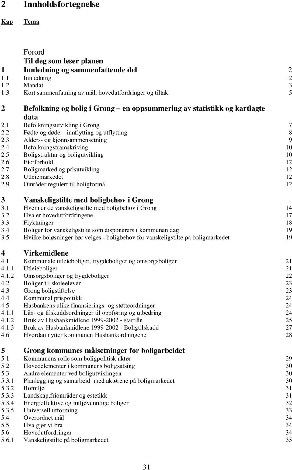 2 Fødte og døde innflytting og utflytting 8 2.3 Alders- og kjønnsammensetning 9 2.4 Befolkningsframskriving 10 2.5 Boligstruktur og boligutvikling 10 2.6 Eierforhold 12 2.