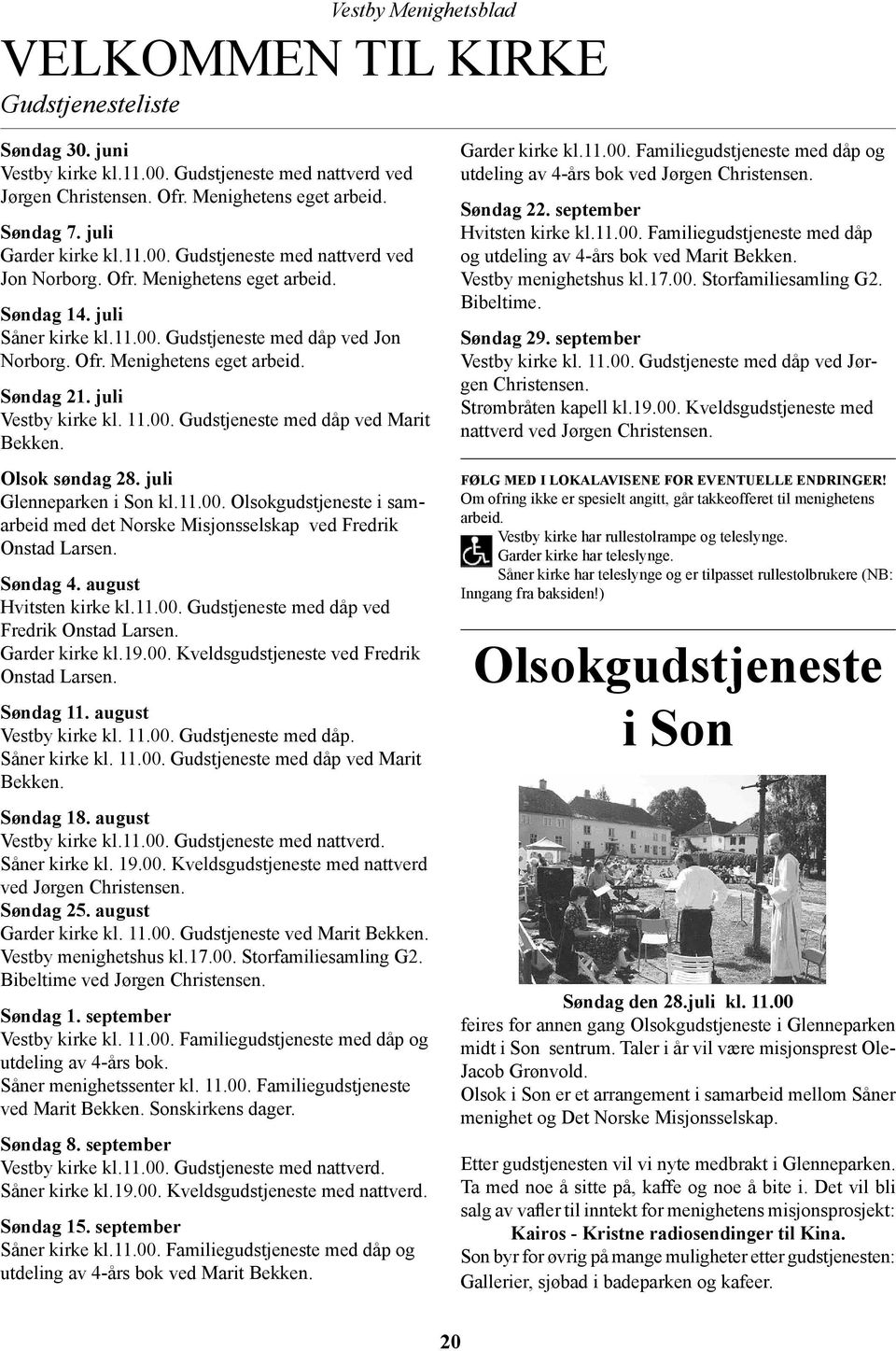 Olsok søndag 28. juli Glenneparken i Son kl.11.00. Olsokgudstjeneste i samarbeid med det Norske Misjonsselskap ved Fredrik Onstad Larsen. Søndag 4. august Hvitsten kirke kl.11.00. Gudstjeneste med dåp ved Fredrik Onstad Larsen.