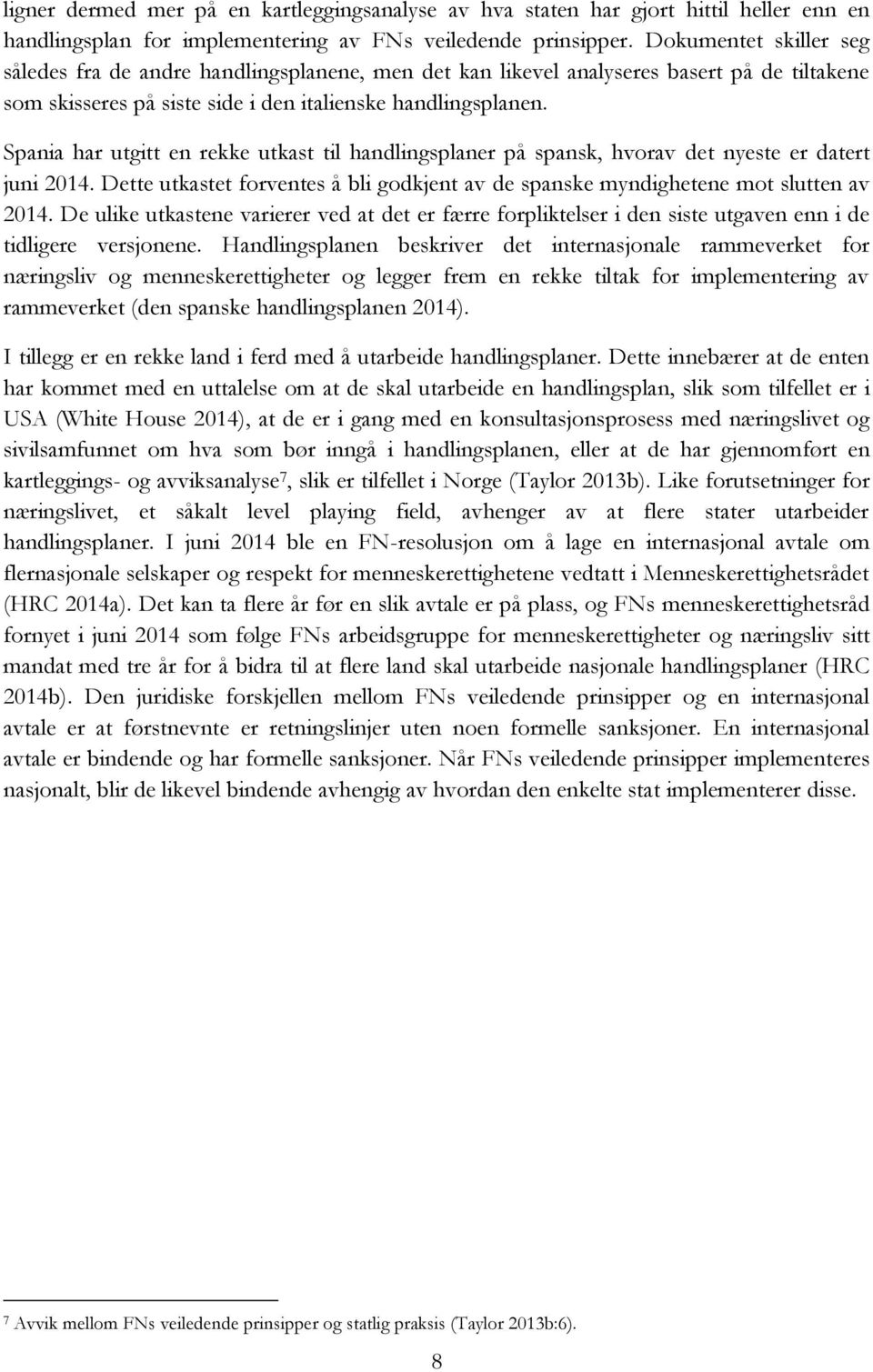 Spania har utgitt en rekke utkast til handlingsplaner på spansk, hvorav det nyeste er datert juni 2014. Dette utkastet forventes å bli godkjent av de spanske myndighetene mot slutten av 2014.