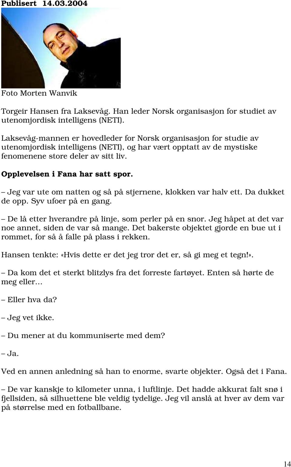 Opplevelsen i Fana har satt spor. Jeg var ute om natten og så på stjernene, klokken var halv ett. Da dukket de opp. Syv ufoer på en gang. De lå etter hverandre på linje, som perler på en snor.