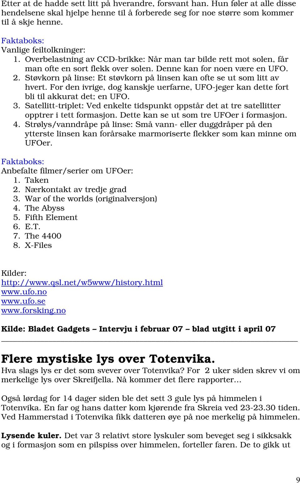 Støvkorn på linse: Et støvkorn på linsen kan ofte se ut som litt av hvert. For den ivrige, dog kanskje uerfarne, UFO-jeger kan dette fort bli til akkurat det; en UFO. 3.