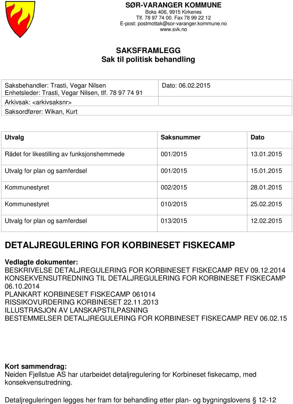 2015 Utvalg Saksnummer Dato Rådet for likestilling av funksjonshemmede 001/2015 13.01.2015 Utvalg for plan og samferdsel 001/2015 15.01.2015 Kommunestyret 002/2015 28.01.2015 Kommunestyret 010/2015 25.