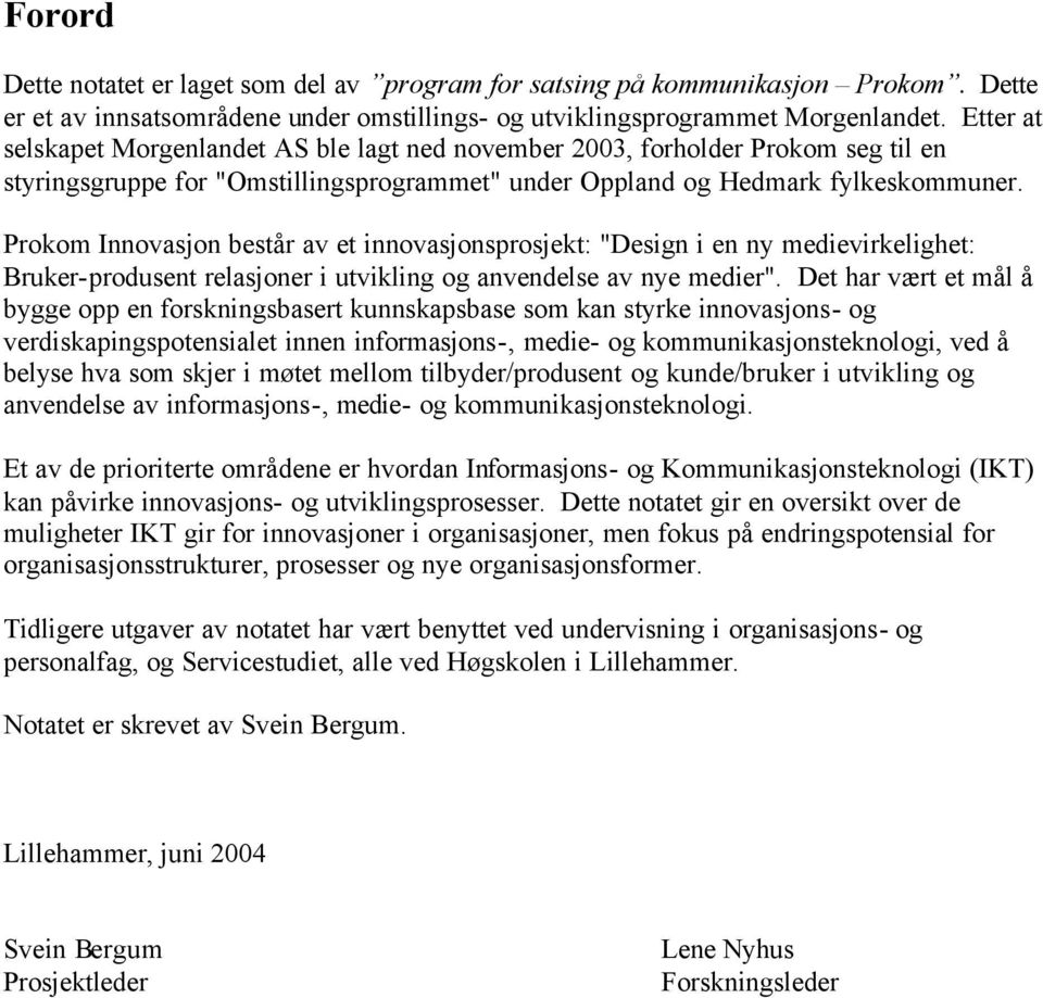 Prokom Innovasjon består av et innovasjonsprosjekt: "Design i en ny medievirkelighet: Bruker-produsent relasjoner i utvikling og anvendelse av nye medier".