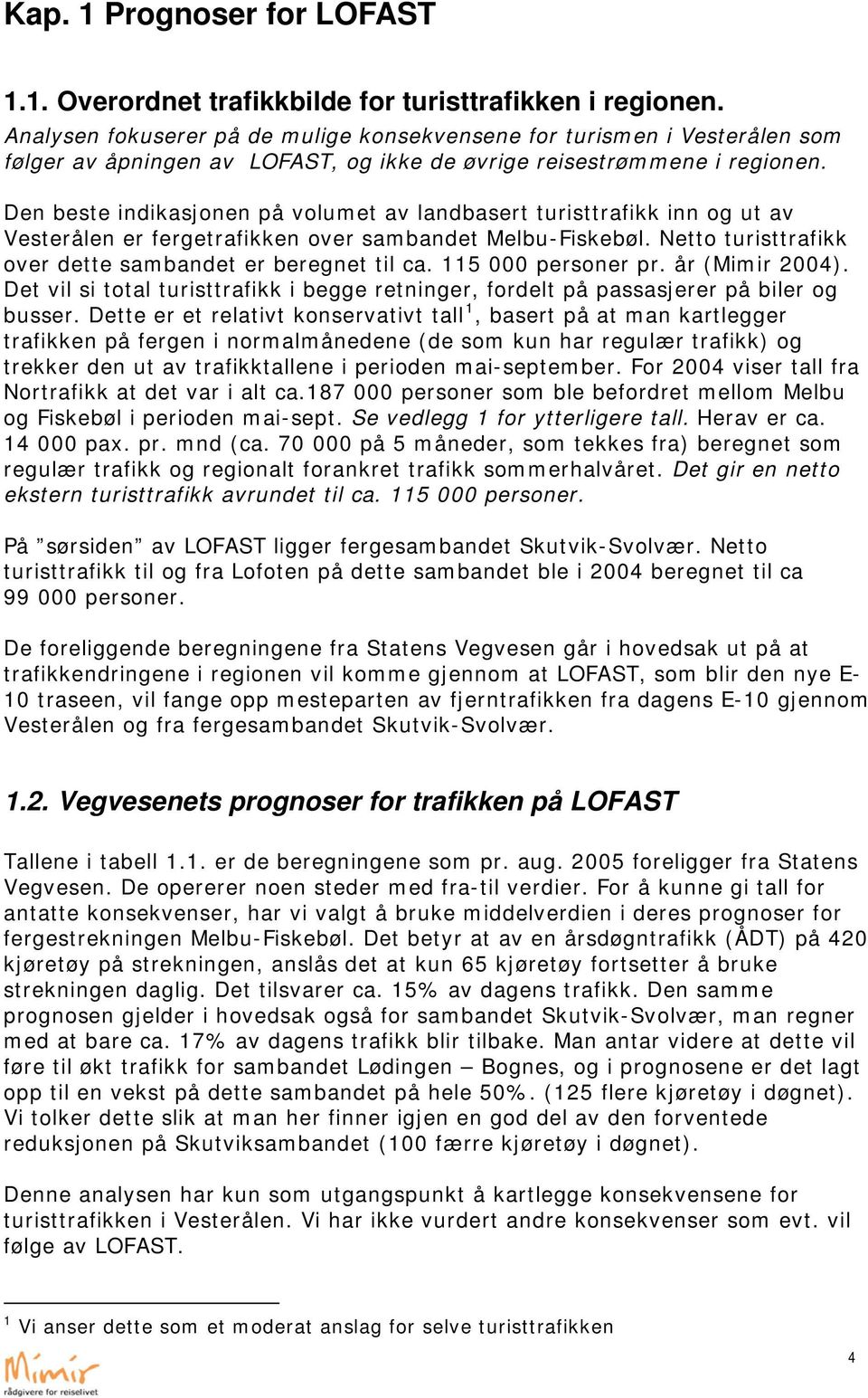 Den beste indikasjonen på volumet av landbasert turisttrafikk inn og ut av Vesterålen er fergetrafikken over sambandet Melbu-Fiskebøl. Netto turisttrafikk over dette sambandet er beregnet til ca.