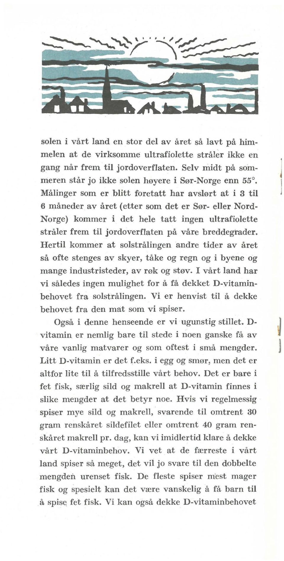 Målinger som er blitt foretatt har avslørt at i 3 til 6 måneder av året (etter som det er Sør- eller Nord Norge) kommer i det hele tatt ingen ultrafiolette stråler frem til jordoverflaten på våre