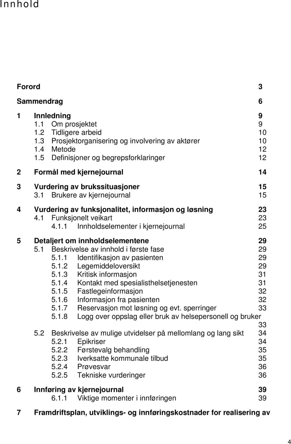 1 Funksjonelt veikart 23 4.1.1 Innholdselementer i kjernejournal 25 5 Detaljert om innholdselementene 29 5.1 Beskrivelse av innhold i første fase 29 5.1.1 Identifikasjon av pasienten 29 5.1.2 Legemiddeloversikt 29 5.