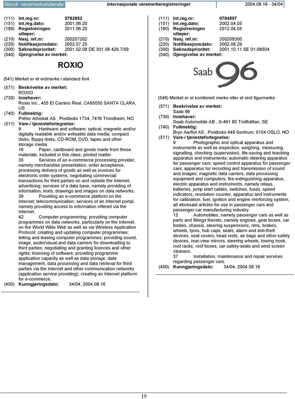 10.11 SE 01-06504 ROXIO Roxio Inc, 455 El Camino Real, CA95050 SANTA CLARA, US Prétor Advokat AS, Postboks 1734, 7416 Trondheim, 9 Hardware and software; optical, magnetic and/or digitally readable