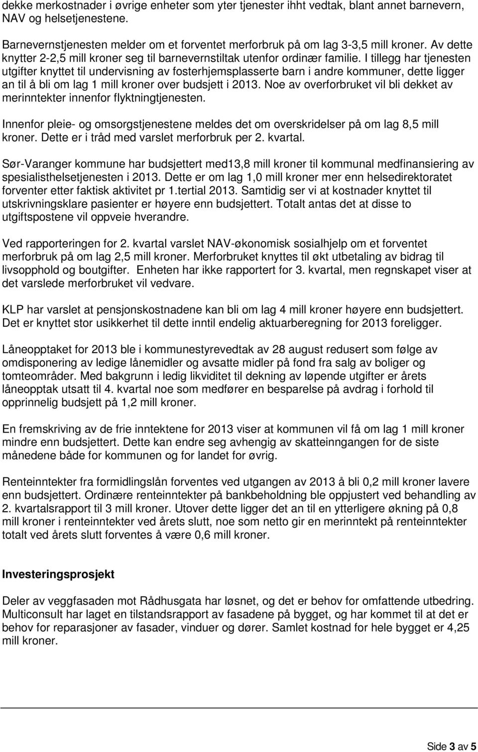 I tillegg har tjenesten utgifter knyttet til undervisning av fosterhjemsplasserte barn i andre kommuner, dette ligger an til å bli om lag 1 mill kroner over budsjett i 2013.