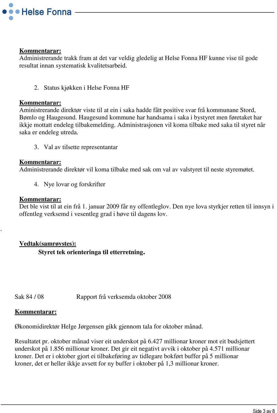 Haugesund kommune har handsama i saka i bystyret men føretaket har ikkje mottatt endeleg tilbakemelding. Administrasjonen vil koma tilbake med saka til styret når saka er endeleg utreda. 3.