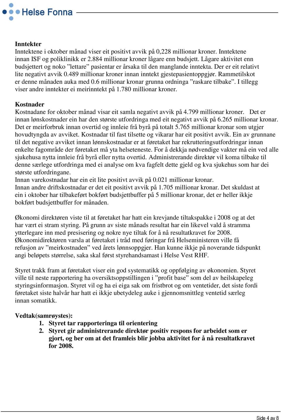 Rammetilskot er denne månaden auka med 0.6 millionar kronar grunna ordninga raskare tilbake. I tillegg viser andre inntekter ei meirinntekt på 1.780 millionar kroner.