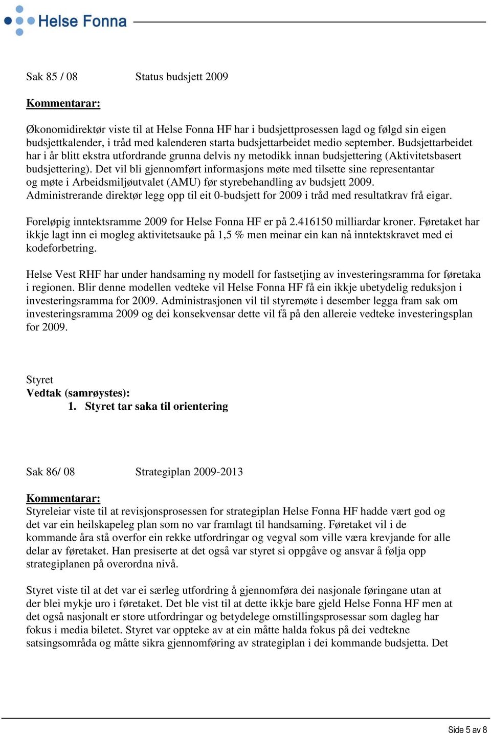 Det vil bli gjennomført informasjons møte med tilsette sine representantar og møte i Arbeidsmiljøutvalet (AMU) før styrebehandling av budsjett 2009.