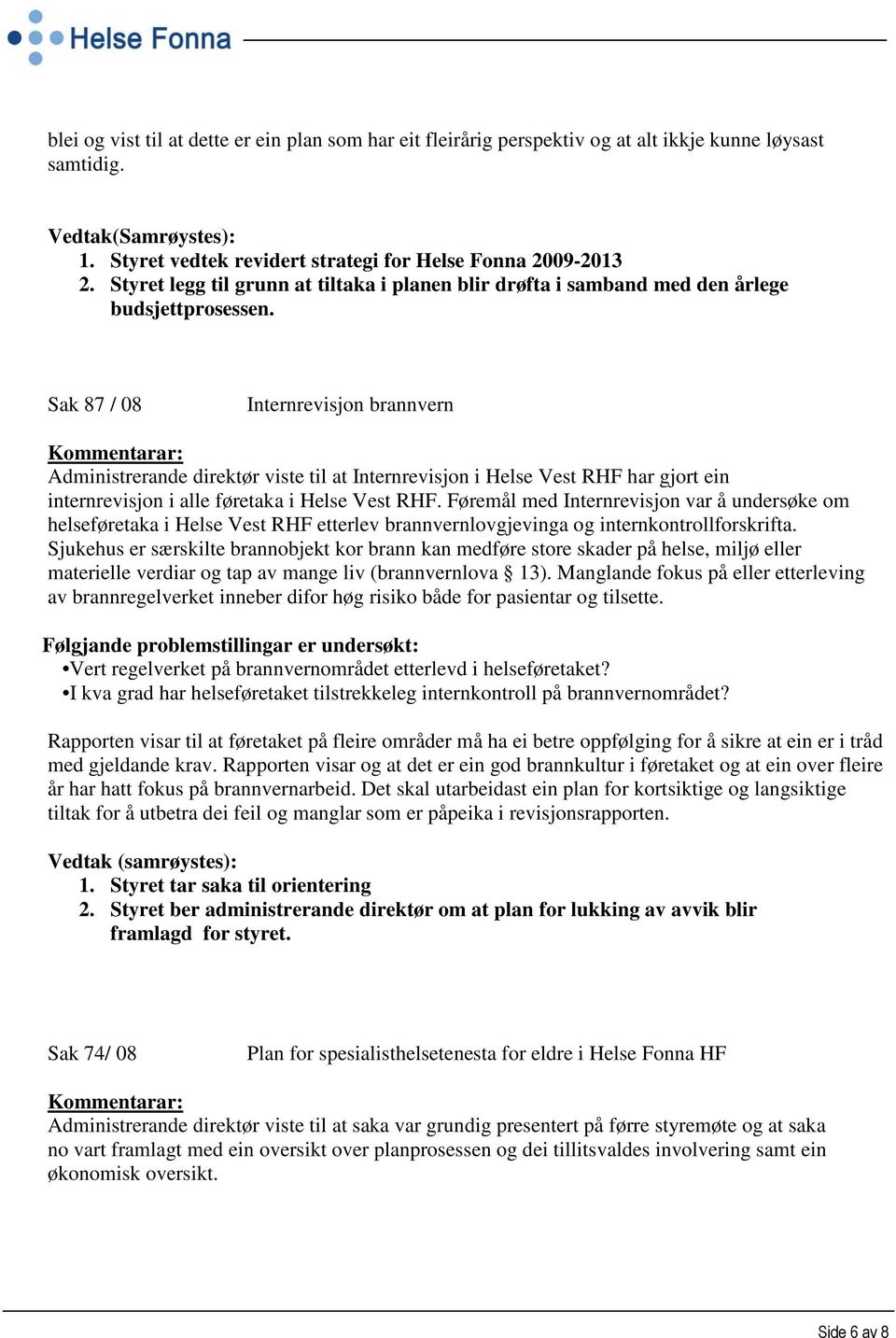 Sak 87 / 08 Internrevisjon brannvern Kommentarar: Administrerande direktør viste til at Internrevisjon i Helse Vest RHF har gjort ein internrevisjon i alle føretaka i Helse Vest RHF.