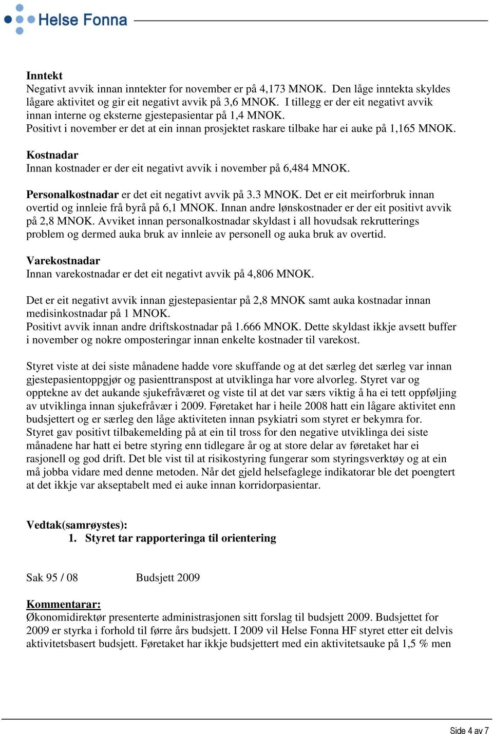 Kostnadar Innan kostnader er der eit negativt avvik i november på 6,484 MNOK. Personalkostnadar er det eit negativt avvik på 3.3 MNOK.