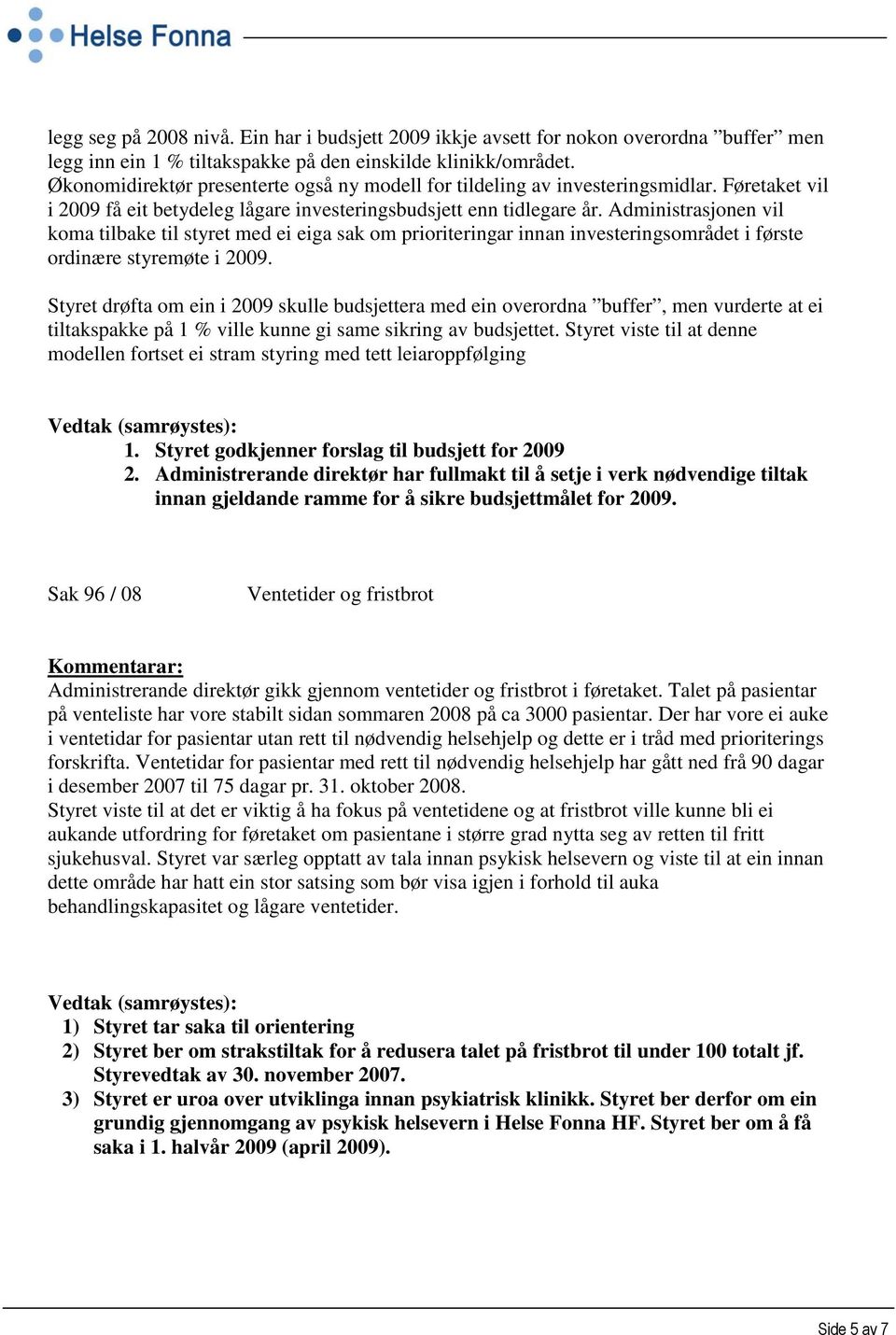 Administrasjonen vil koma tilbake til styret med ei eiga sak om prioriteringar innan investeringsområdet i første ordinære styremøte i 2009.