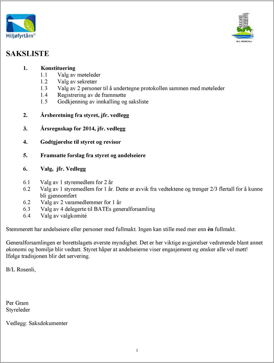 Framsatte forslag fra styret og andelseiere 6. Valg, jfr. Vedlegg 6.1 Valg av 1 styremedlem for 2 år 6.2 Valg av 1 styremedlem for 1 år.