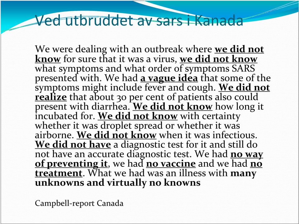 We did not know how long it incubated for. We did not know with certainty whether it was droplet spread or whether it was airborne. We did not know when it was infectious.