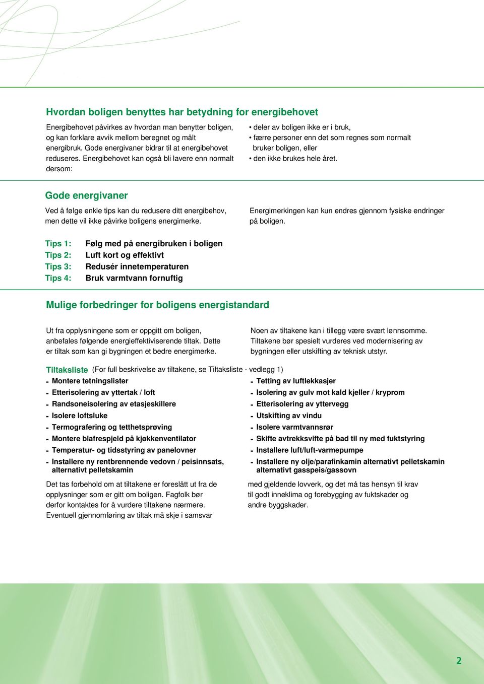 Energibehovet kan også bli lavere enn normalt dersom: deler av boligen ikke er i bruk, færre personer enn det som regnes som normalt bruker boligen, eller den ikke brukes hele året.