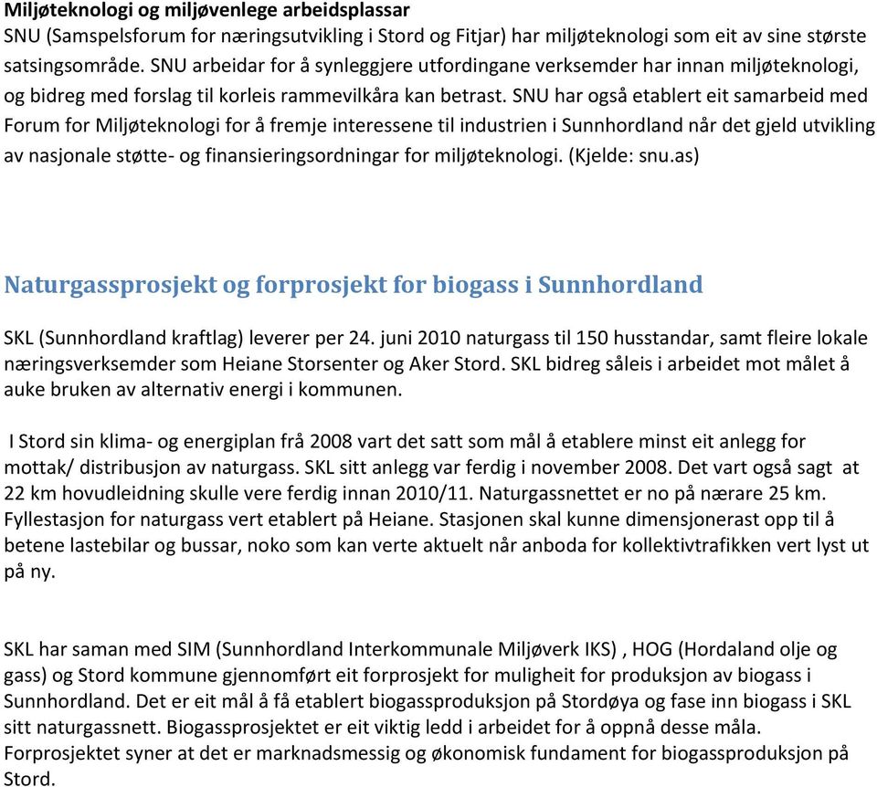 SNU har også etablert eit samarbeid med Forum for Miljøteknologi for å fremje interessene til industrien i Sunnhordland når det gjeld utvikling av nasjonale støtte- og finansieringsordningar for