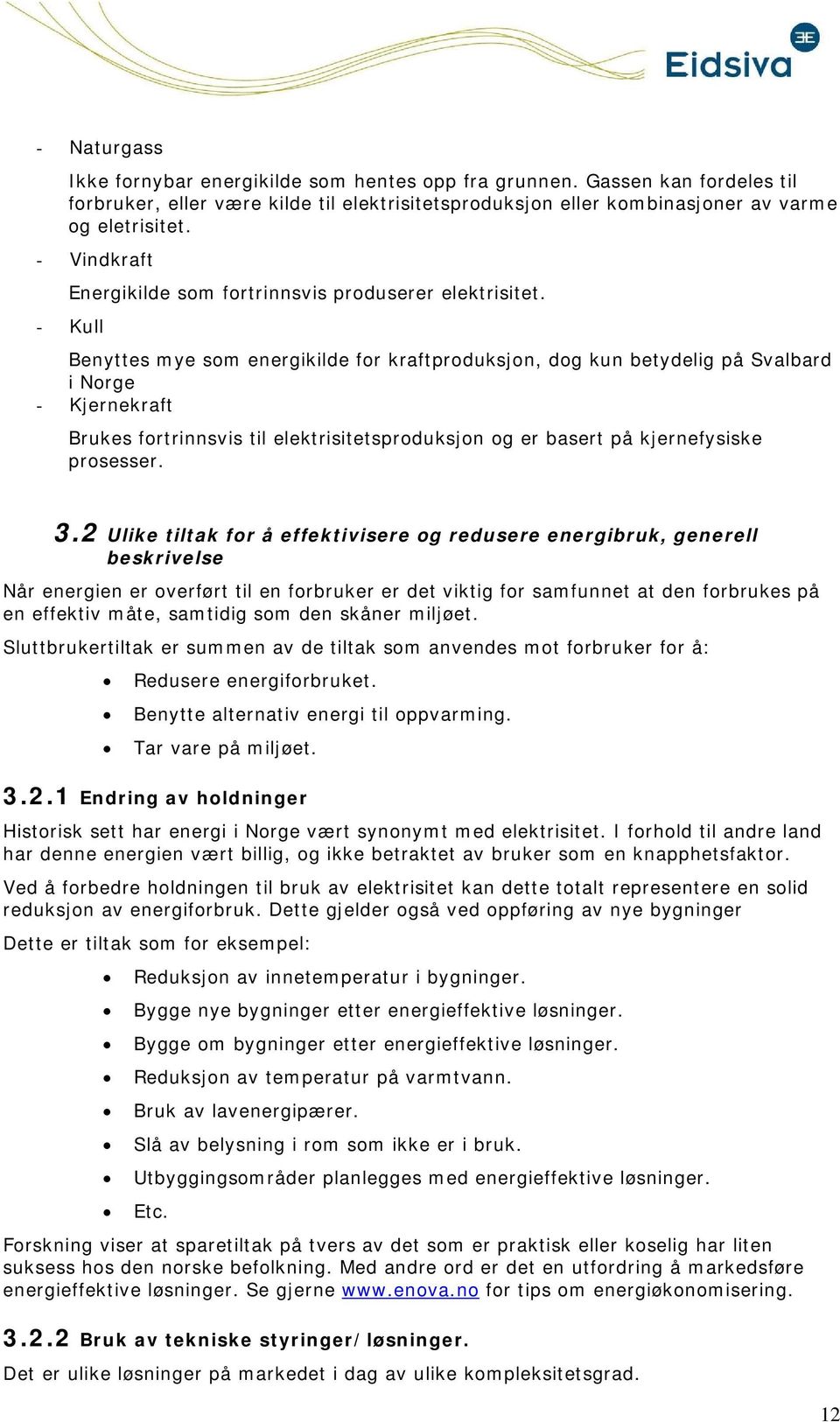 - Kull Benyttes mye sm energikilde fr kraftprduksjn, dg kun betydelig på Svalbard i Nrge - Kjernekraft Brukes frtrinnsvis til elektrisitetsprduksjn g er basert på kjernefysiske prsesser. 3.