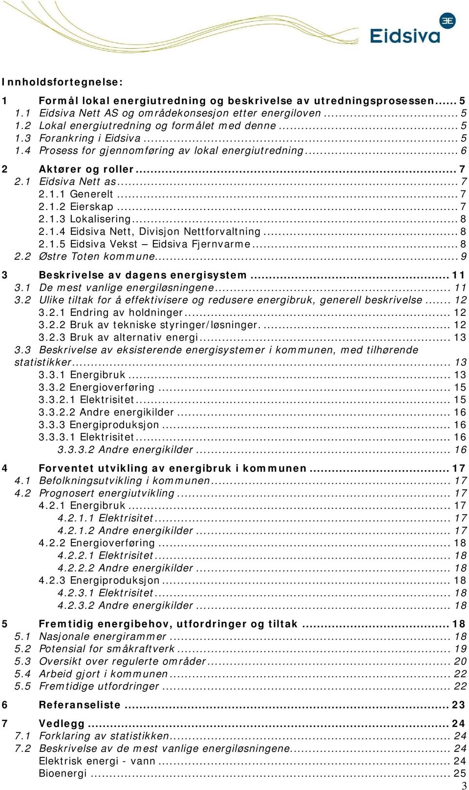 .. 8 2.1.5 Eidsiva Vekst Eidsiva Fjernvarme... 8 2.2 Østre Tten kmmune... 9 3 Beskrivelse av dagens energisystem... 11 3.1 De mest vanlige energiløsningene... 11 3.2 Ulike tiltak fr å effektivisere g redusere energibruk, generell beskrivelse.