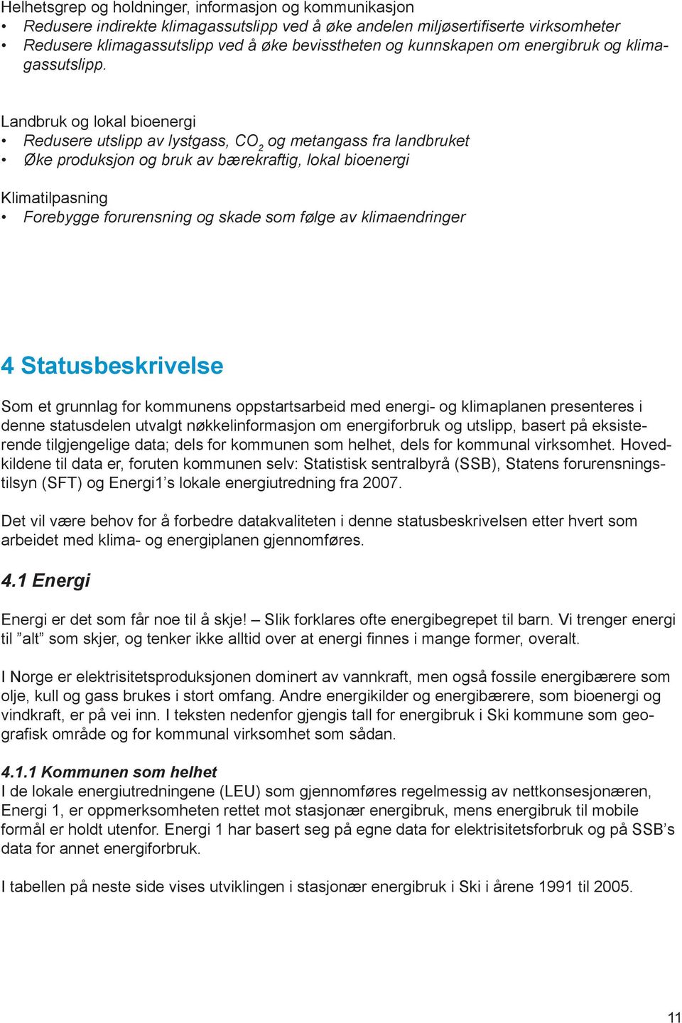 Landbruk og lokal bioenergi Redusere utslipp av lystgass, CO og metangass fra landbruket 2 Øke produksjon og bruk av bærekraftig, lokal bioenergi Klimatilpasning Forebygge forurensning og skade som