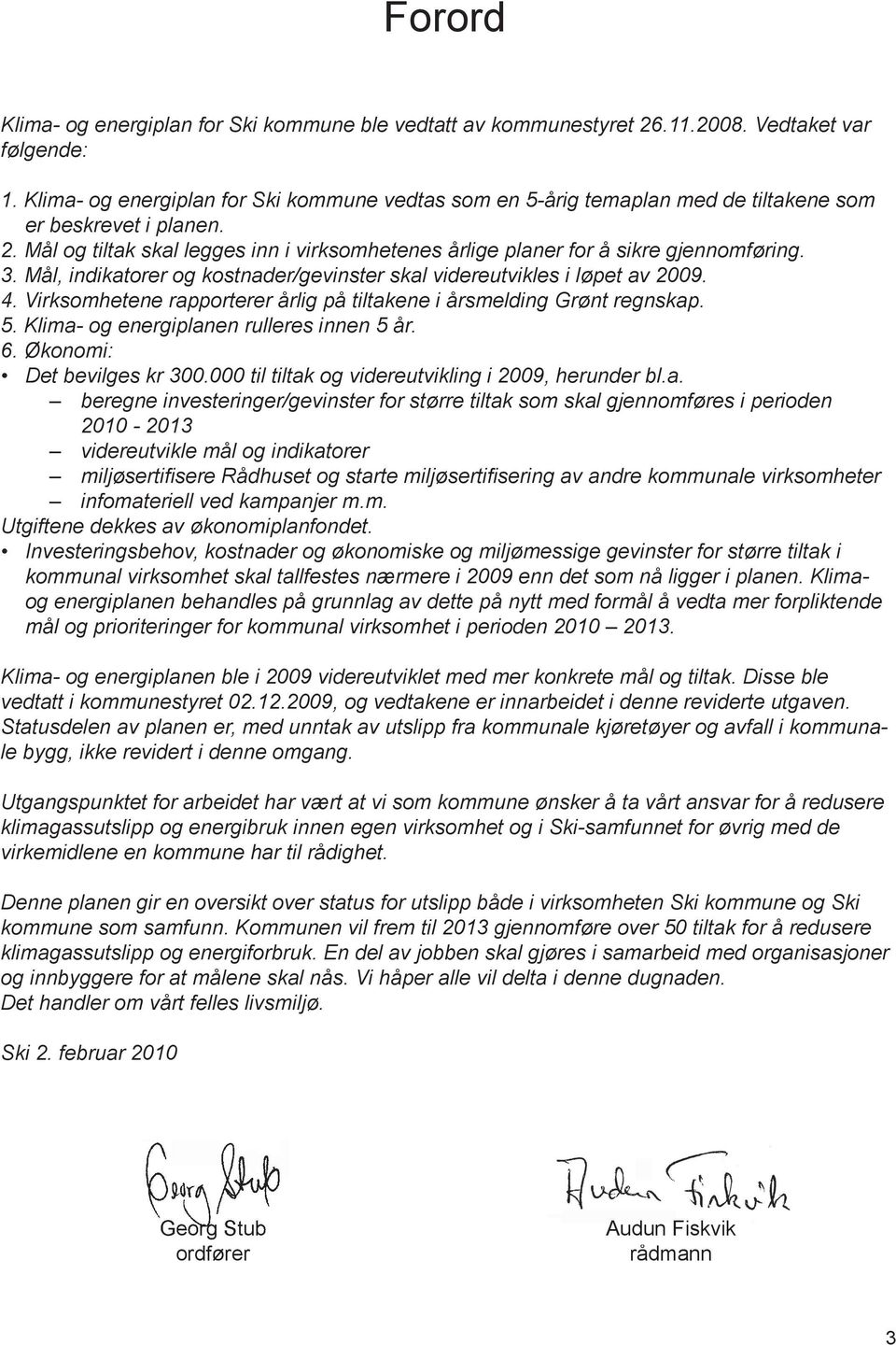 Mål og tiltak skal legges inn i virksomhetenes årlige planer for å sikre gjennomføring. 3. Mål, indikatorer og kostnader/gevinster skal videreutvikles i løpet av 2009. 4.