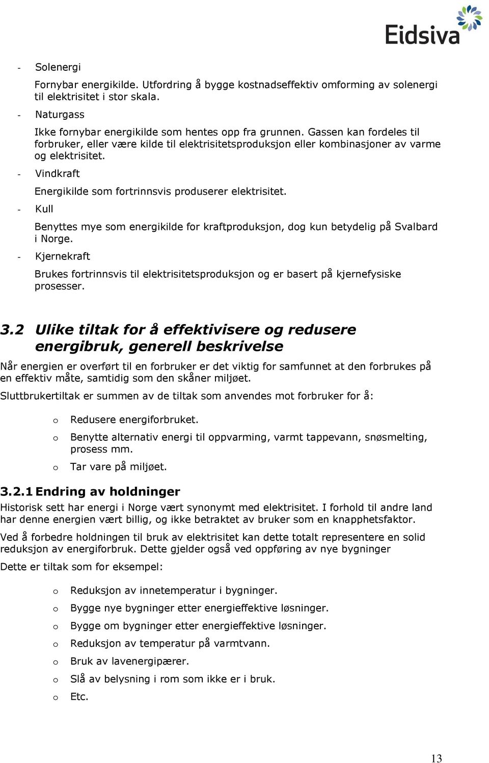 - Kull Benyttes mye som energikilde for kraftproduksjon, dog kun betydelig på Svalbard i Norge. - Kjernekraft Brukes fortrinnsvis til elektrisitetsproduksjon og er basert på kjernefysiske prosesser.