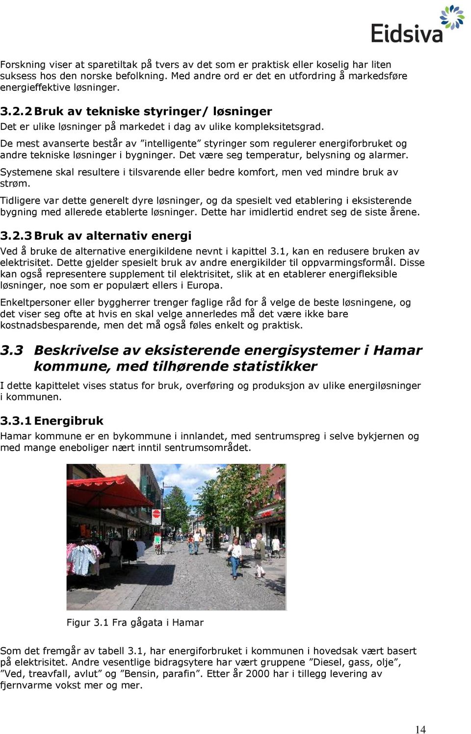 De mest avanserte består av intelligente styringer som regulerer energiforbruket og andre tekniske løsninger i bygninger. Det være seg temperatur, belysning og alarmer.