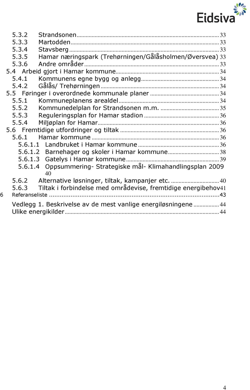 .. 36 5.5.4 Miljøplan for Hamar... 36 5.6 Fremtidige utfordringer og tiltak... 36 5.6.1 Hamar kommune... 36 5.6.1.1 Landbruket i Hamar kommune... 36 5.6.1.2 Barnehager og skoler i Hamar kommune... 38 5.