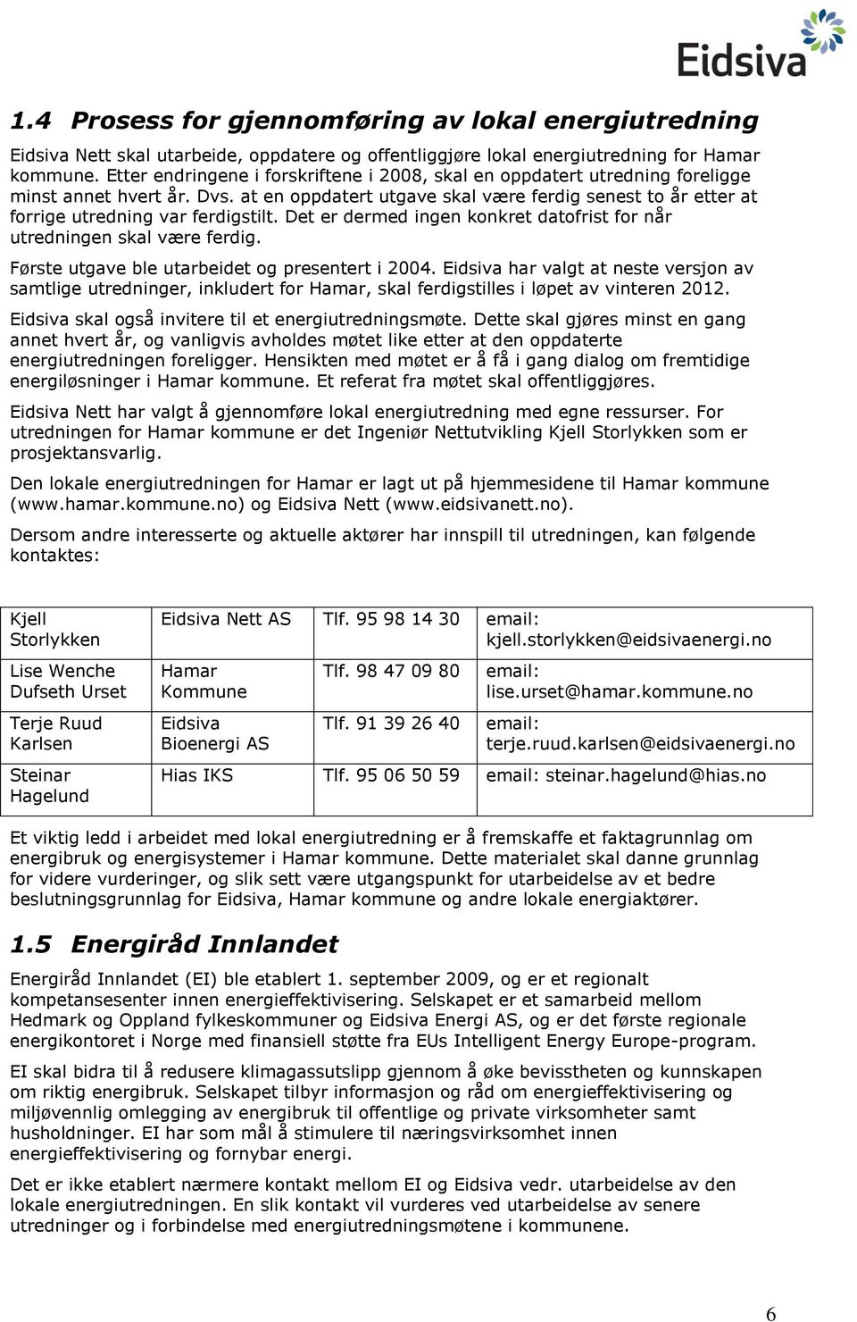 at en oppdatert utgave skal være ferdig senest to år etter at forrige utredning var ferdigstilt. Det er dermed ingen konkret datofrist for når utredningen skal være ferdig.