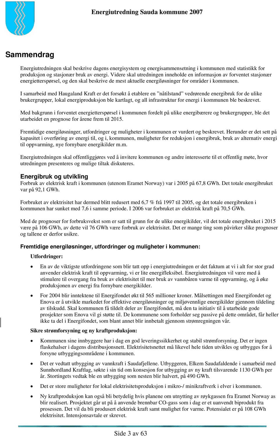 I samarbeid med Haugaland Kraft er det forsøkt å etablere en nåtilstand vedrørende energibruk for de ulike brukergrupper, lokal energiproduksjon ble kartlagt, og all infrastruktur for energi i