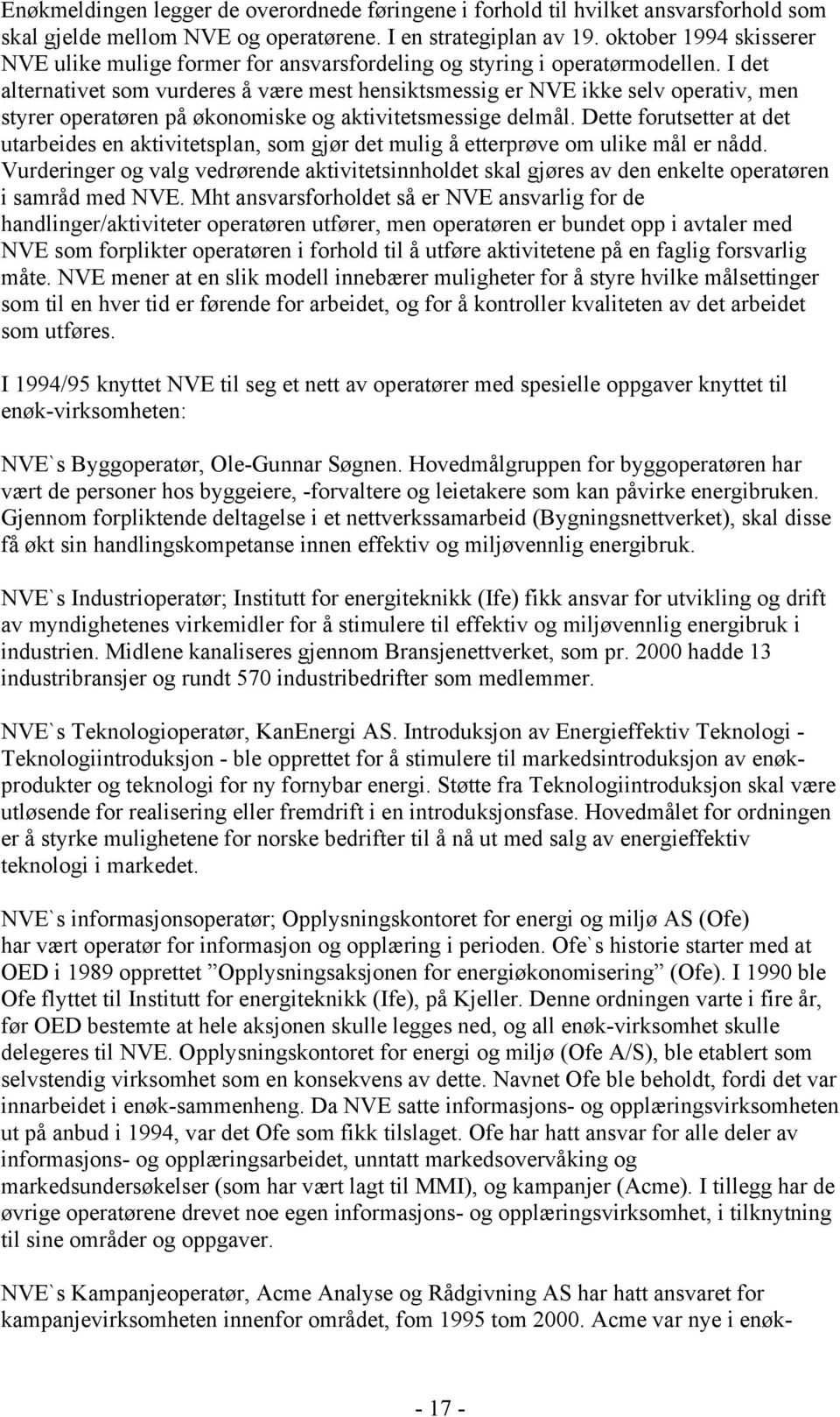 I det alternativet som vurderes å være mest hensiktsmessig er NVE ikke selv operativ, men styrer operatøren på økonomiske og aktivitetsmessige delmål.