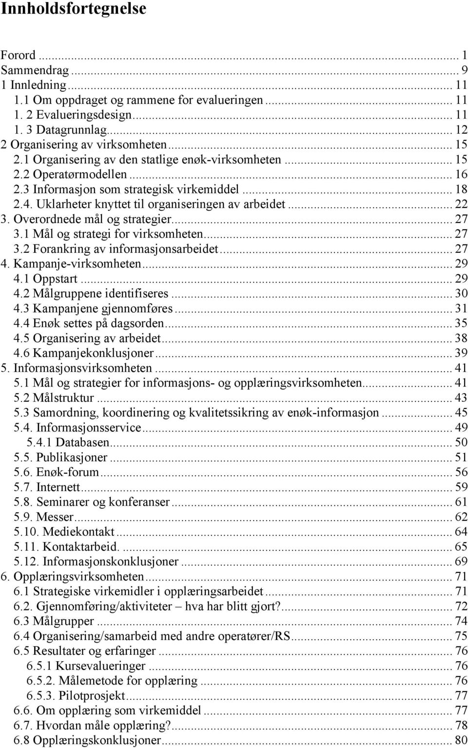 Overordnede mål og strategier... 27 3.1 Mål og strategi for virksomheten... 27 3.2 Forankring av informasjonsarbeidet... 27 4. Kampanje-virksomheten... 29 4.1 Oppstart... 29 4.2 Målgruppene identifiseres.