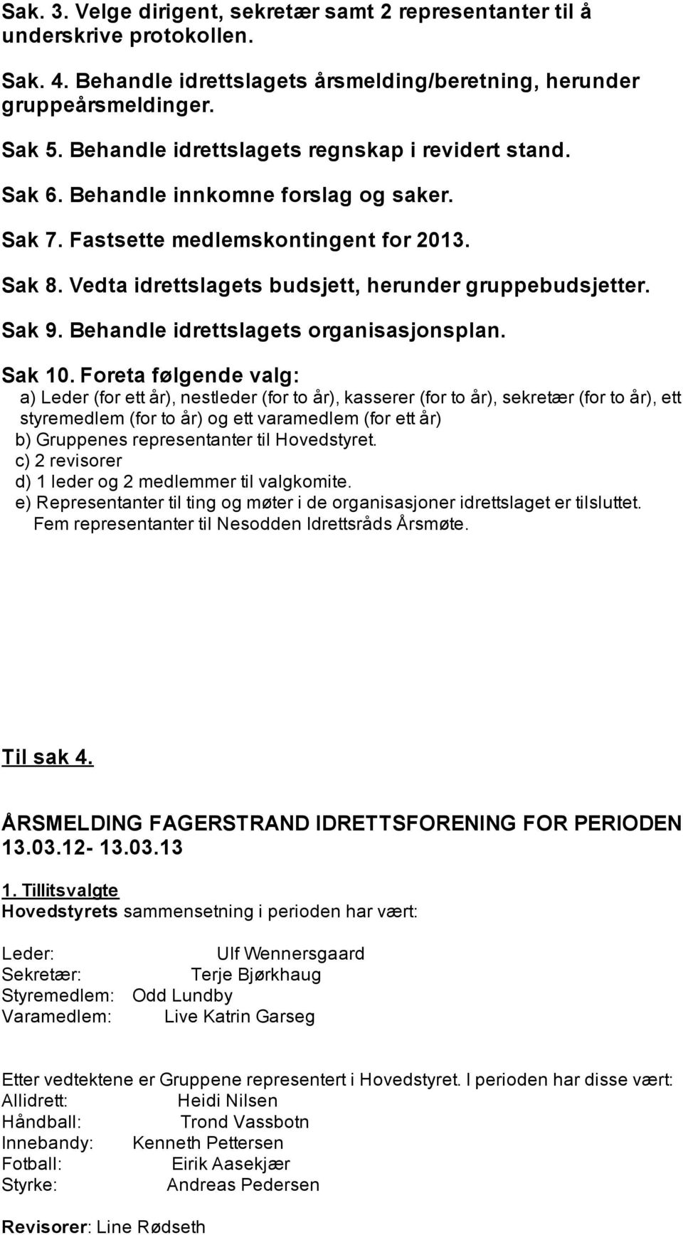 Vedta idrettslagets budsjett, herunder gruppebudsjetter. Sak 9. Behandle idrettslagets organisasjonsplan. Sak 10.