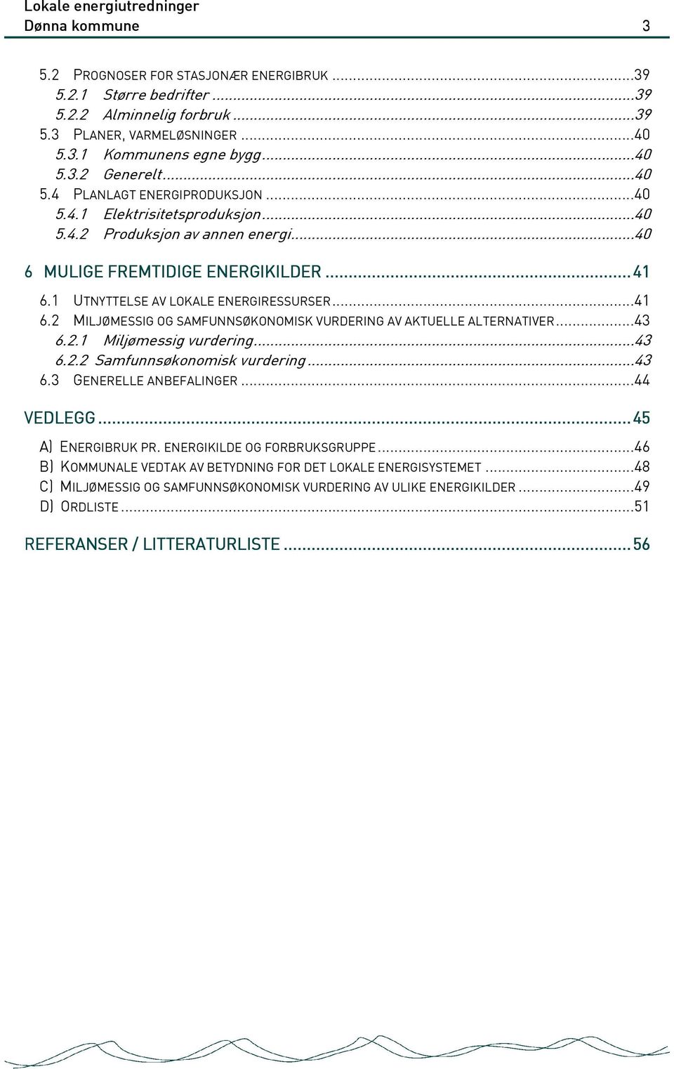 1 UTNYTTELSE AV LOKALE ENERGIRESSURSER...41 6.2 MILJØMESSIG OG SAMFUNNSØKONOMISK VURDERING AV AKTUELLE ALTERNATIVER...43 6.2.1 Miljømessig vurdering...43 6.2.2 Samfunnsøkonomisk vurdering...43 6.3 GENERELLE ANBEFALINGER.