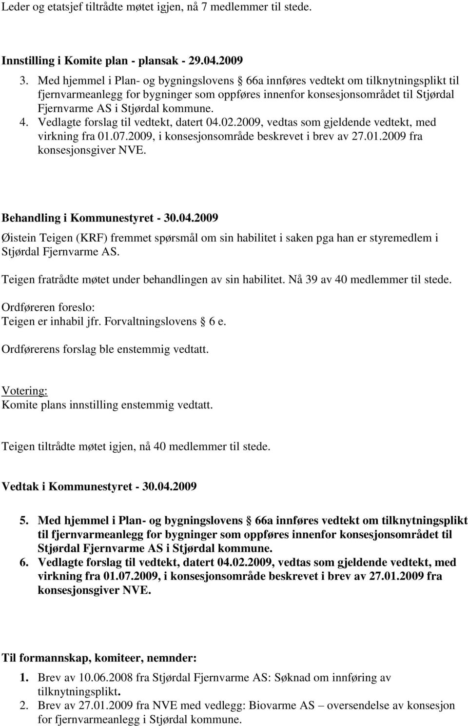 kommune. 4. Vedlagte forslag til vedtekt, datert 04.02.2009, vedtas som gjeldende vedtekt, med Behandling i Kommunestyret - 30.04.2009 Øistein Teigen (KRF) fremmet spørsmål om sin habilitet i saken pga han er styremedlem i Stjørdal Fjernvarme AS.