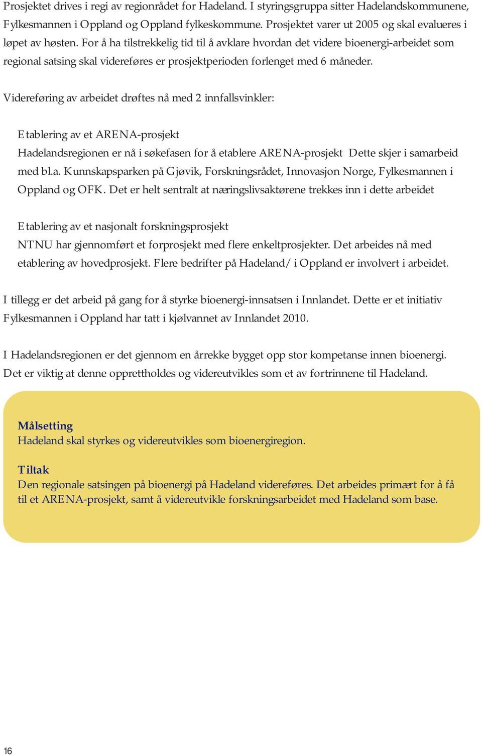 For å ha tilstrekkelig tid til å avklare hvordan det videre bioenergi-arbeidet som regional satsing skal videreføres er prosjektperioden forlenget med 6 måneder.