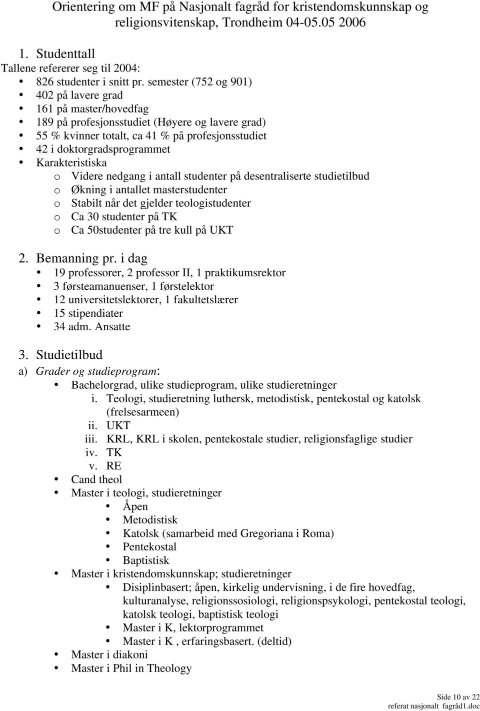 Karakteristiska o Videre nedgang i antall studenter på desentraliserte studietilbud o Økning i antallet masterstudenter o Stabilt når det gjelder teologistudenter o Ca 30 studenter på TK o Ca